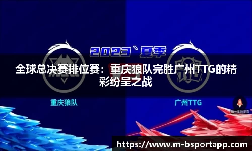 全球总决赛排位赛：重庆狼队完胜广州TTG的精彩纷呈之战