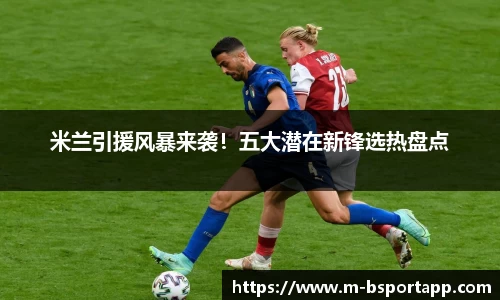 米兰引援风暴来袭！五大潜在新锋选热盘点