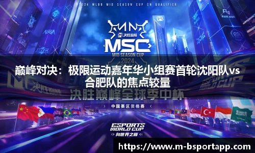 巅峰对决：极限运动嘉年华小组赛首轮沈阳队vs合肥队的焦点较量