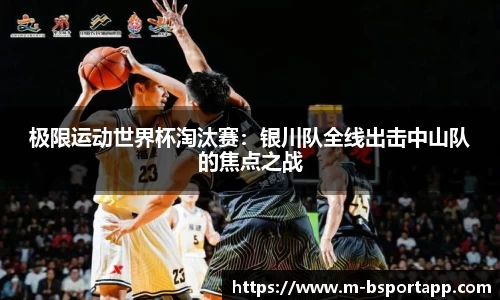 极限运动世界杯淘汰赛：银川队全线出击中山队的焦点之战